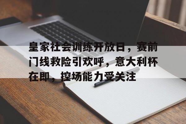 关于皇家社会训练开放日，赛前门线救险引欢呼，意大利杯在即，控场能力受关注的信息-开云体育官网